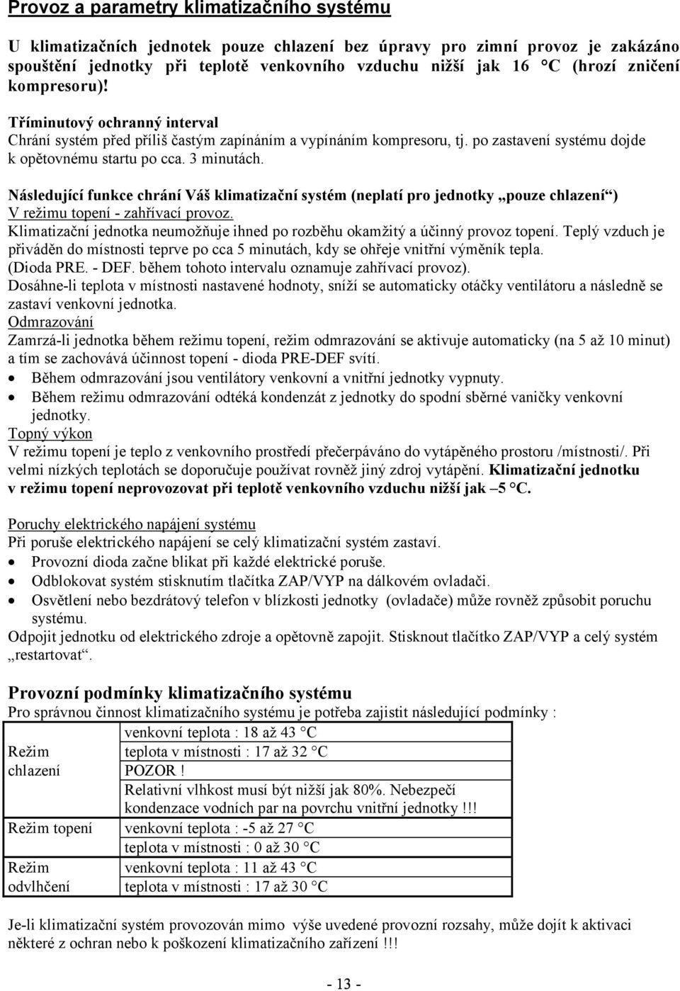 Následující funkce chrání Váš klimatizační systém (neplatí pro jednotky pouze chlazení ) V režimu topení - zahřívací provoz.