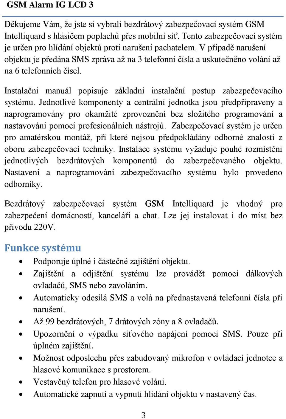 V případě narušení objektu je předána SMS zpráva až na 3 telefonní čísla a uskutečněno volání až na 6 telefonních čísel. Instalační manuál popisuje základní instalační postup zabezpečovacího systému.