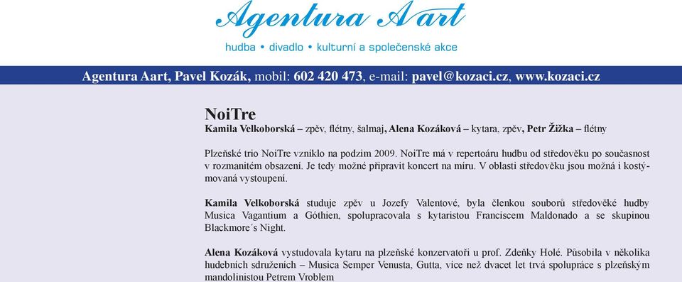 Kamila Velkoborská studuje zpěv u Jozefy Valentové, byla členkou souborů středověké hudby Musica Vagantium a Góthien, spolupracovala s kytaristou Franciscem Maldonado a se skupinou Blackmore s Night.