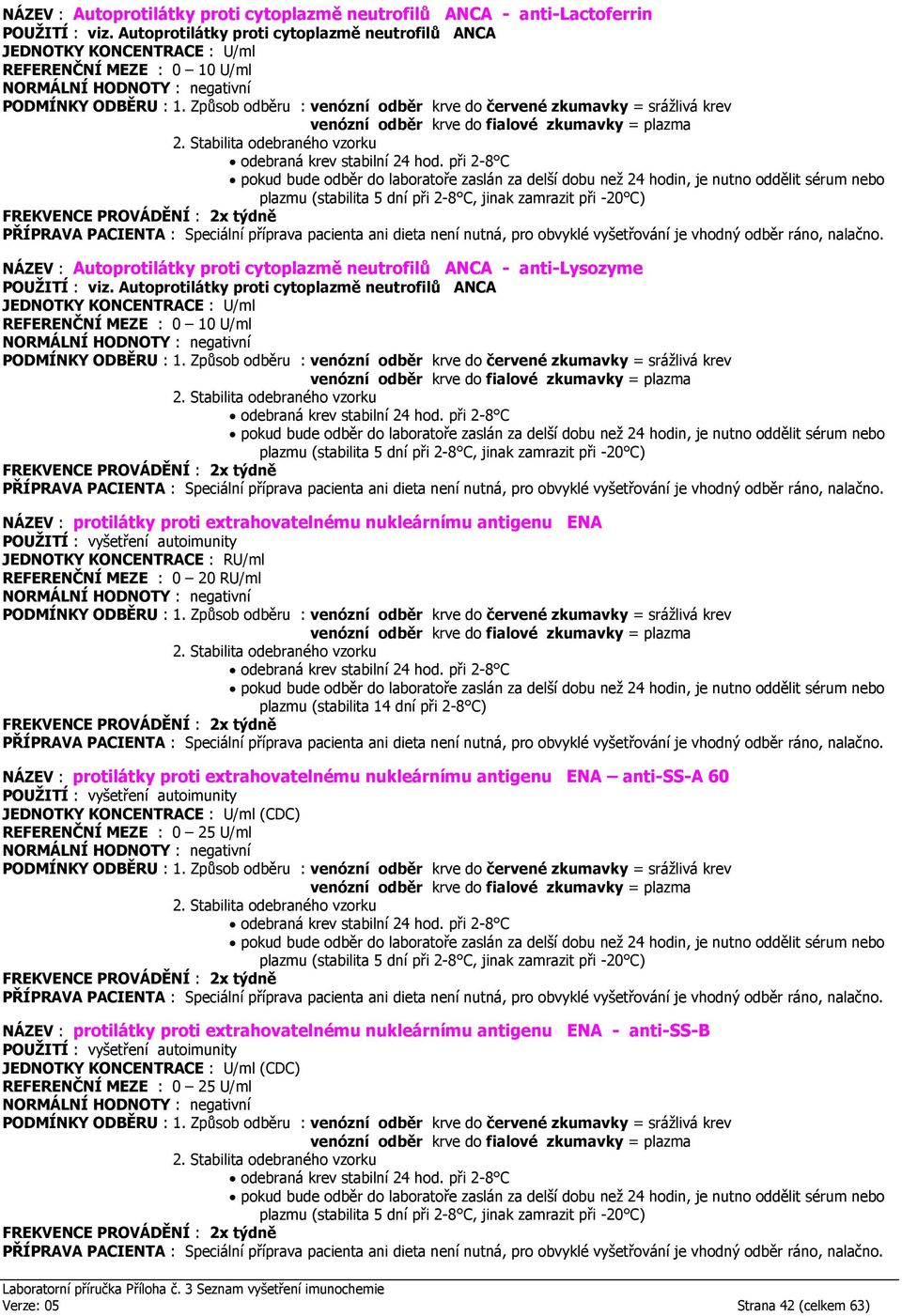 Autoprotilátky proti cytoplazmě neutrofilů ANCA 0 10 U/ml NÁZEV : protilátky proti extrahovatelnému nukleárnímu antigenu ENA JEDNOTKY KONCENTRACE : RU/ml 0 20 RU/ml
