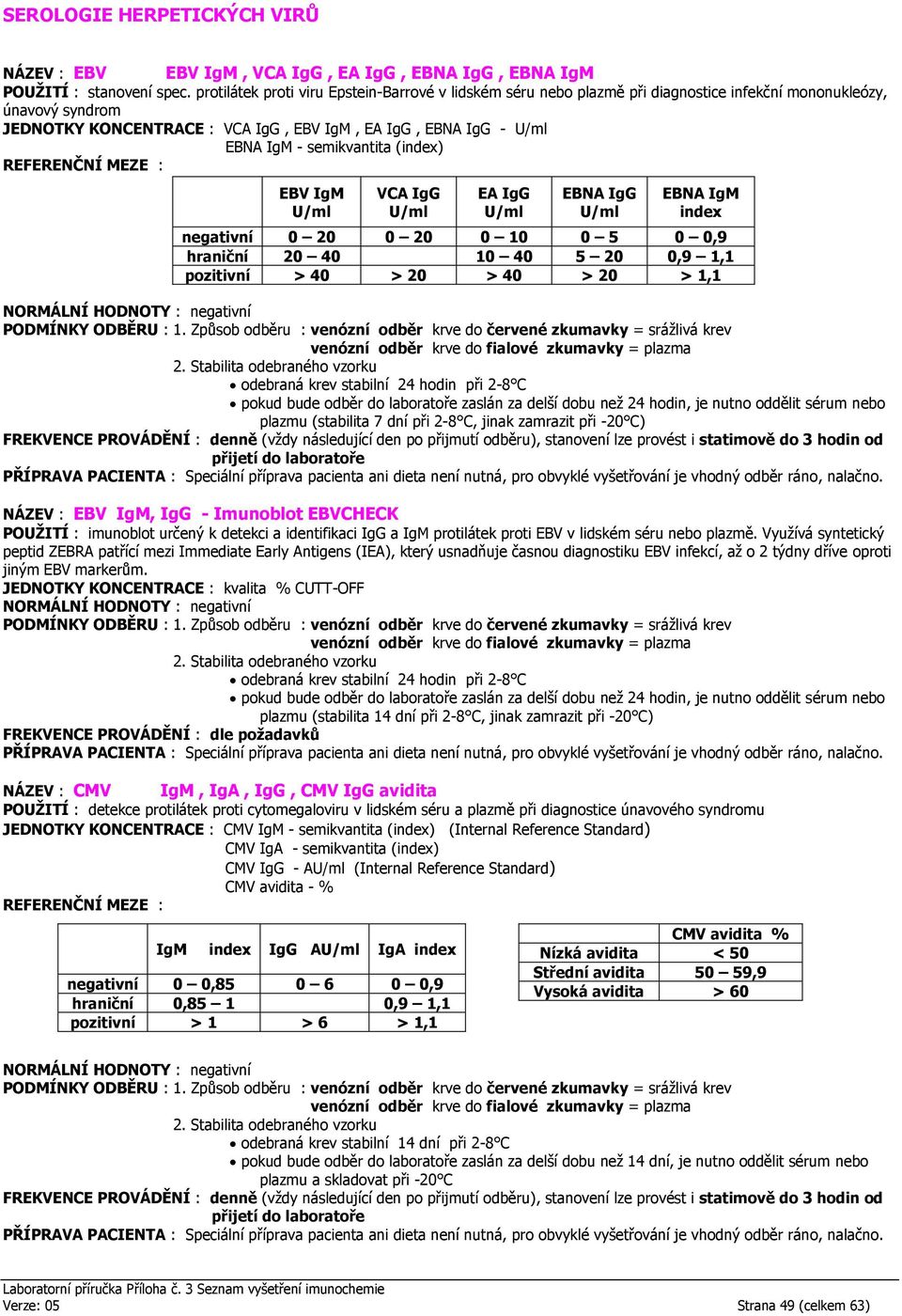 semikvantita (index) EBV IgM U/ml VCA IgG U/ml EA IgG U/ml EBNA IgG U/ml EBNA IgM index negativní 0 20 0 20 0 10 0 5 0 0,9 hraniční 20 40 10 40 5 20 0,9 1,1 pozitivní > 40 > 20 > 40 > 20 > 1,1 plazmu