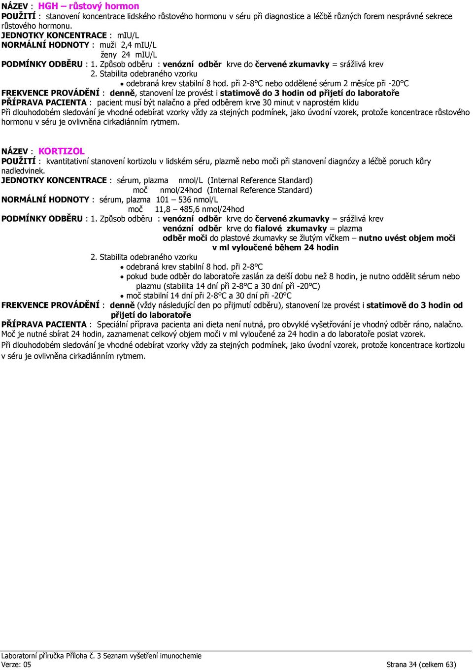 při 2-8 C nebo oddělené sérum 2 měsíce při -20 C FREKVENCE PROVÁDĚNÍ : denně, stanovení lze provést i statimově do 3 hodin od přijetí do laboratoře PŘÍPRAVA PACIENTA : pacient musí být nalačno a před
