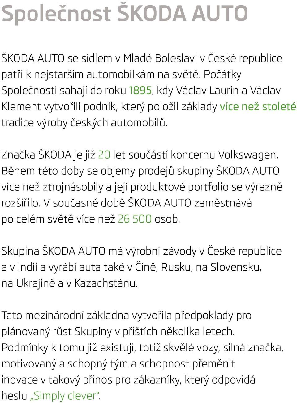 Značka ŠKODA je již 20 let součástí koncernu Volkswagen. Během této doby se objemy prodejů skupiny ŠKODA AUTO více než ztrojnásobily a její produktové portfolio se výrazně rozšířilo.