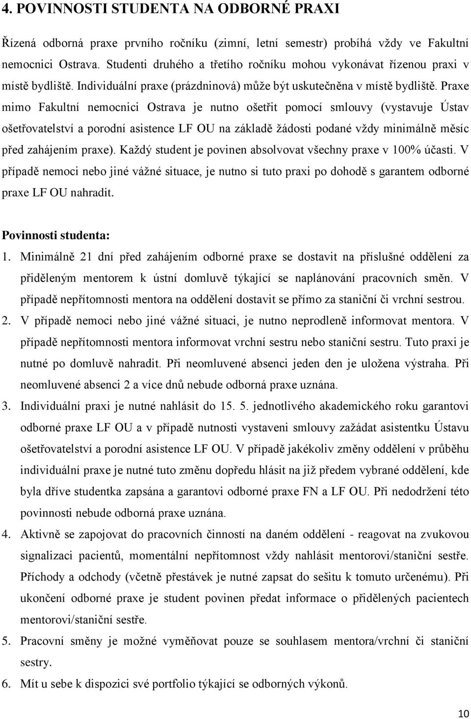 Praxe mimo Fakultní nemocnici Ostrava je nutno ošetřit pomocí smlouvy (vystavuje Ústav ošetřovatelství a porodní asistence LF OU na základě žádosti podané vždy minimálně měsíc před zahájením praxe).