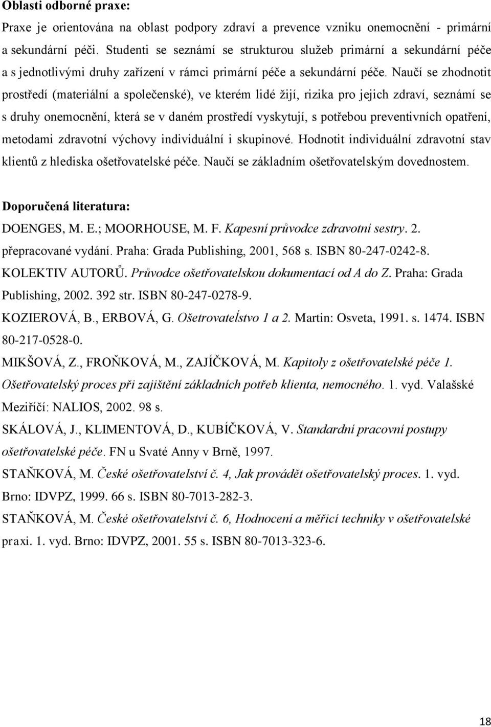 Naučí se zhodnotit prostředí (materiální a společenské), ve kterém lidé žijí, rizika pro jejich zdraví, seznámí se s druhy onemocnění, která se v daném prostředí vyskytují, s potřebou preventivních