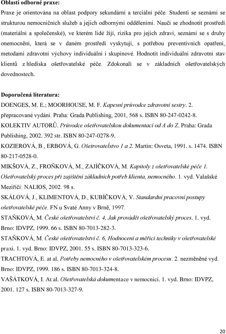 opatření, metodami zdravotní výchovy individuální i skupinové. Hodnotit individuální zdravotní stav klientů z hlediska ošetřovatelské péče. Zdokonalí se v základních ošetřovatelských dovednostech.