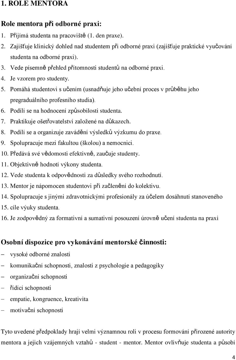 Je vzorem pro studenty. 5. Pomáhá studentovi s učením (usnadňuje jeho učební proces v průběhu jeho pregraduálního profesního studia). 6. Podílí se na hodnocení způsobilosti studenta. 7.