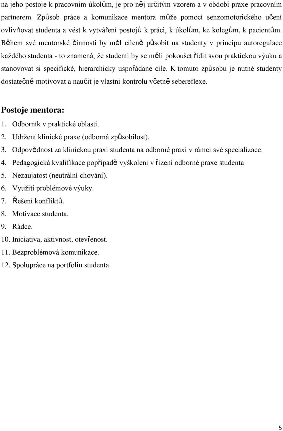 Během své mentorské činnosti by měl cíleně působit na studenty v principu autoregulace každého studenta - to znamená, že studenti by se měli pokoušet řídit svou praktickou výuku a stanovovat si