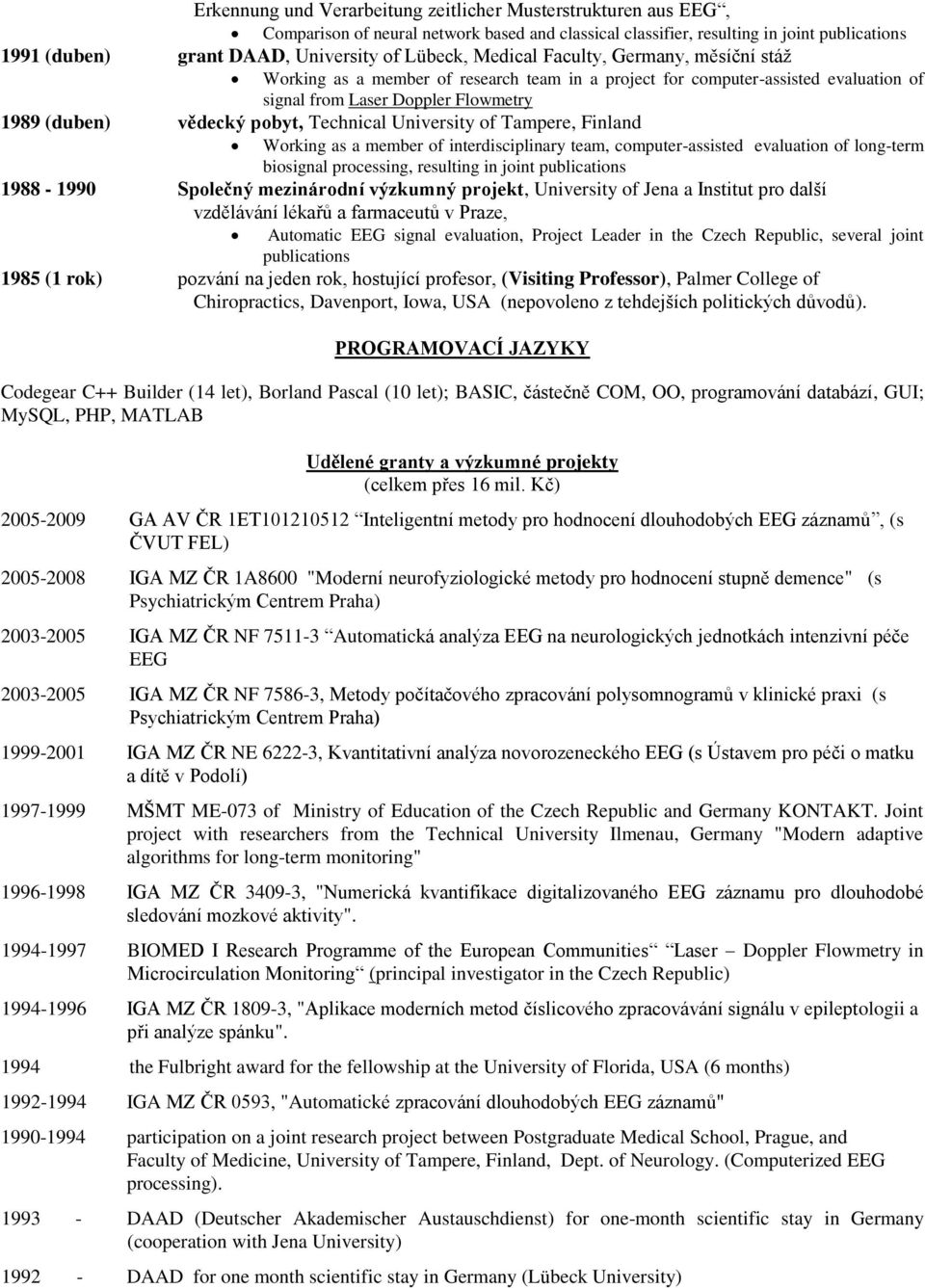 Technical University of Tampere, Finland Working as a member of interdisciplinary team, computer-assisted evaluation of long-term biosignal processing, resulting in joint publications 1988-1990