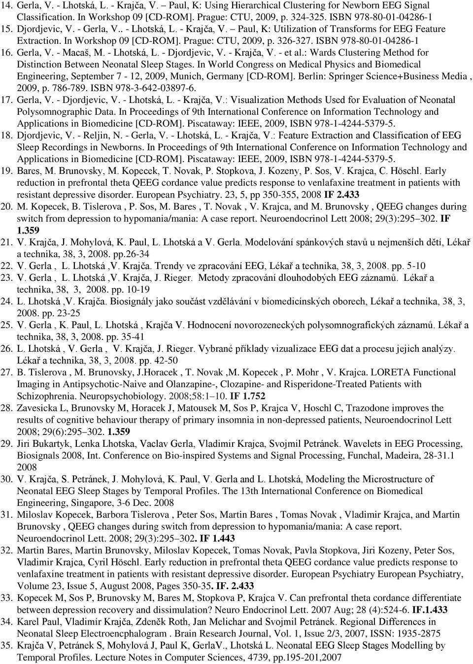 ISBN 978-80-01-04286-1 16. Gerla, V. - Macaš, M. - Lhotská, L. - Djordjevic, V. - Krajča, V. - et al.: Wards Clustering Method for Distinction Between Neonatal Sleep Stages.