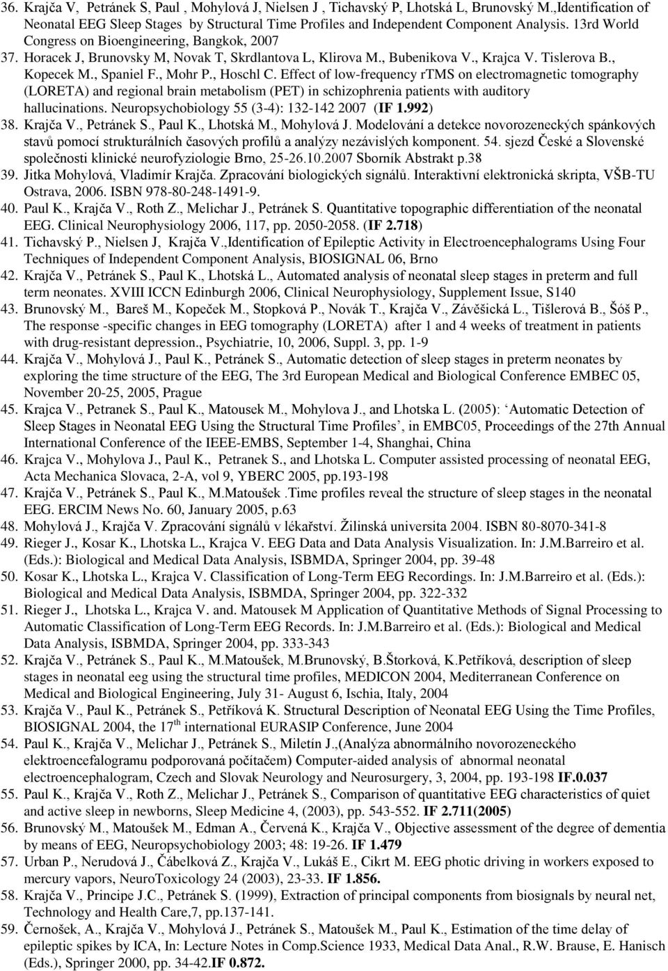 Effect of low-frequency rtms on electromagnetic tomography (LORETA) and regional brain metabolism (PET) in schizophrenia patients with auditory hallucinations.