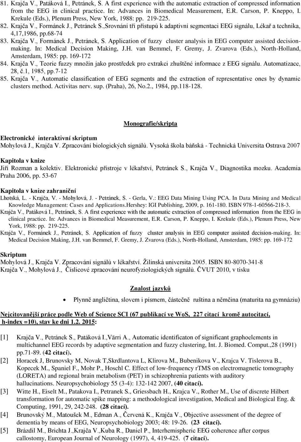,Srovnání tří přístupů k adaptivní segmentaci EEG signálu, Lékař a technika, 4,17,1986, pp.68-74 83. Krajča V., Formánek J., Petránek, S.