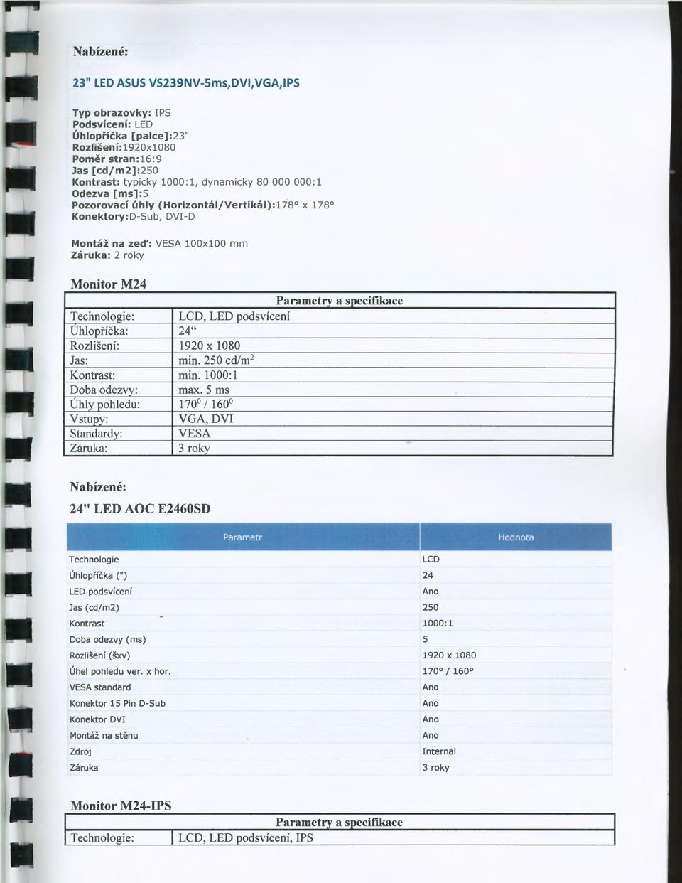 Uhlopříčka: 24" Rozlšení: 1920 X 1080 Jas: mn. 250 cd/m 2 Kontrast: mn. 1000:1 Doba odezvy: max. 5 ms Uhly pohledu: 170 160 Vstupy: VGA, DV Standardy: VESA Záruka: 3roky.