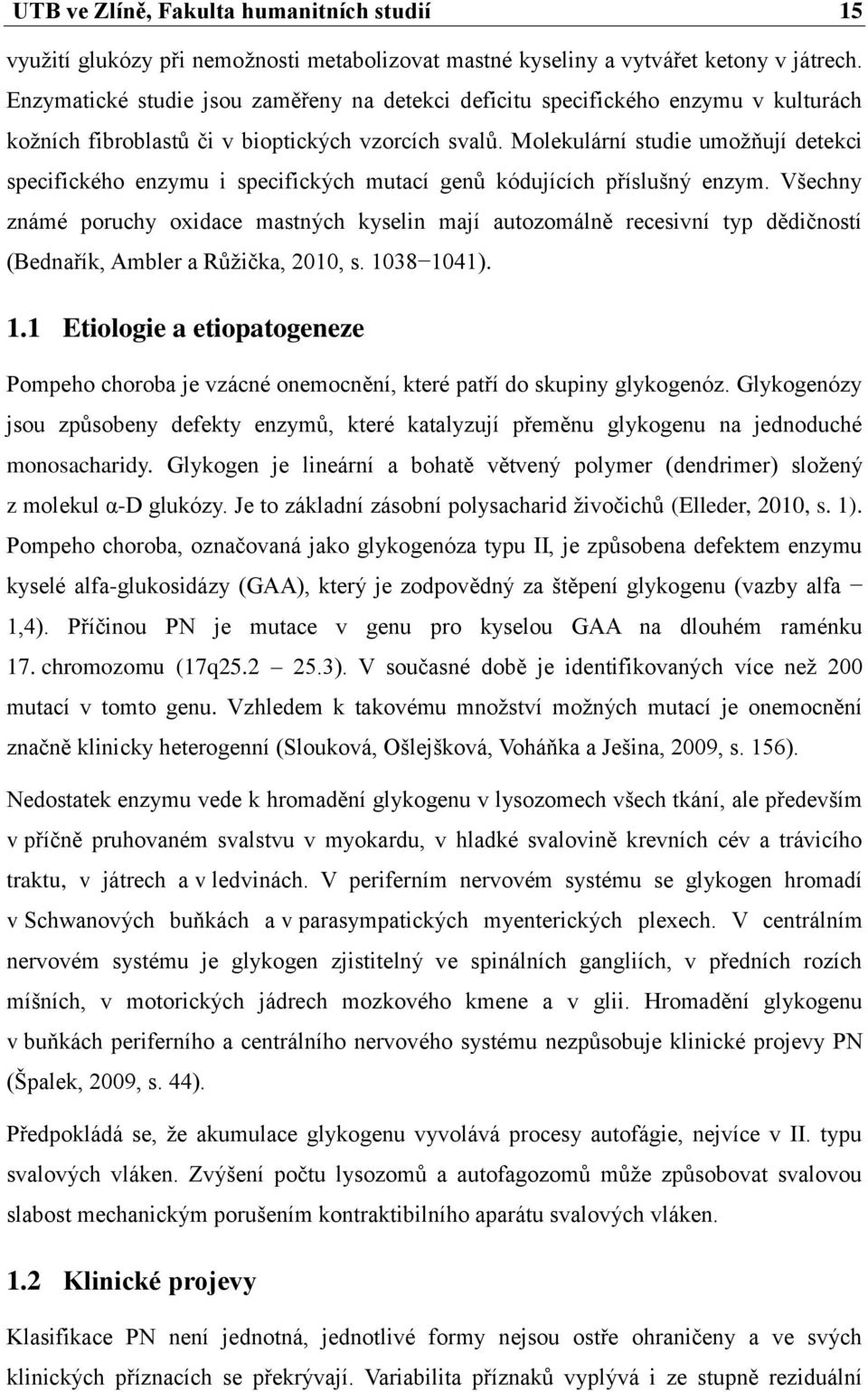 Molekulární studie umožňují detekci specifického enzymu i specifických mutací genů kódujících příslušný enzym.