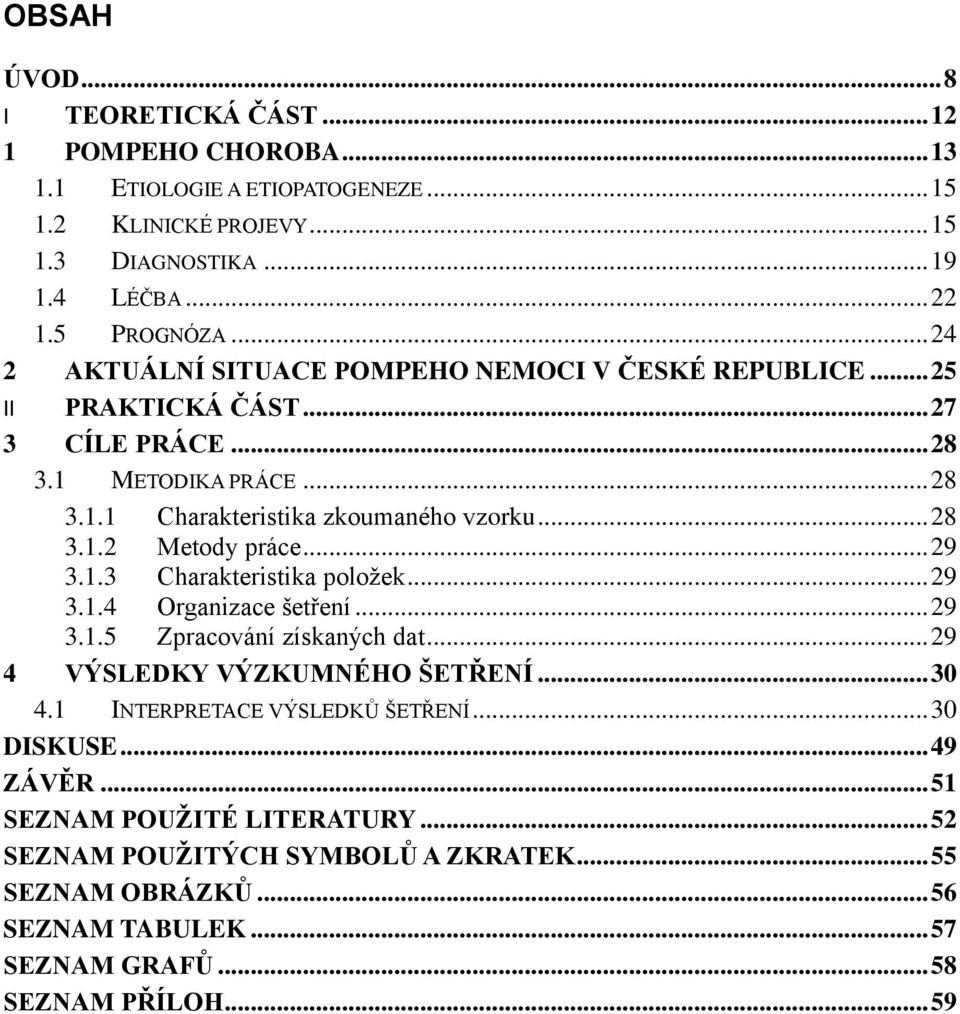 .. 29 3.1.3 Charakteristika položek... 29 3.1.4 Organizace šetření... 29 3.1.5 Zpracování získaných dat... 29 4 VÝSLEDKY VÝZKUMNÉHO ŠETŘENÍ... 30 4.1 INTERPRETACE VÝSLEDKŮ ŠETŘENÍ.