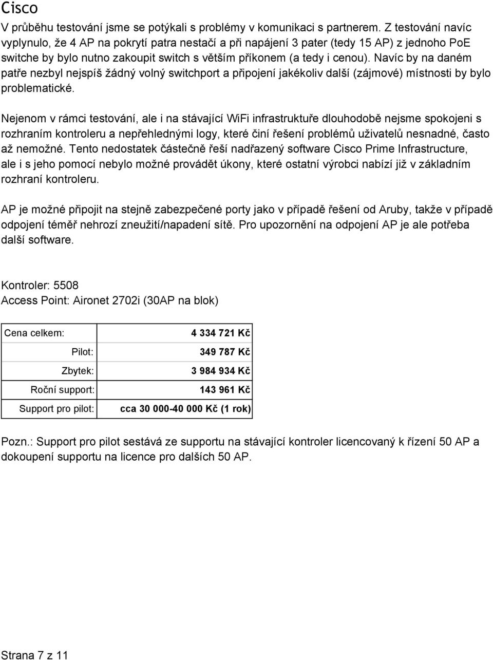 Navíc by na daném patře nezbyl nejspíš žádný volný switchport a připojení jakékoliv další (zájmové) místnosti by bylo problematické.