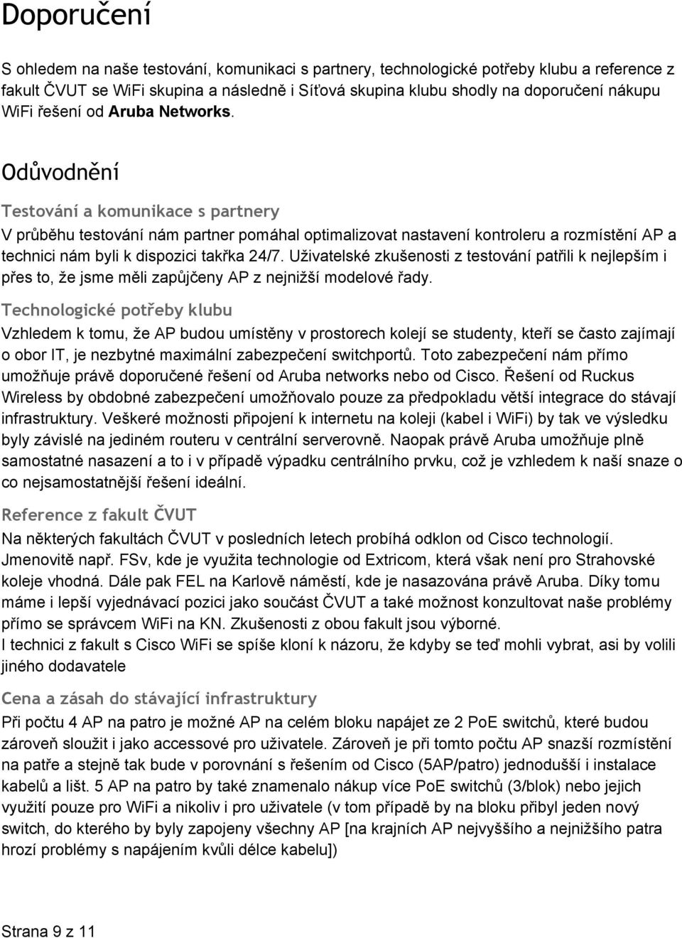 Odůvodnění Testování a komunikace s partnery V průběhu testování nám partner pomáhal optimalizovat nastavení kontroleru a rozmístění AP a technici nám byli k dispozici takřka 24/7.