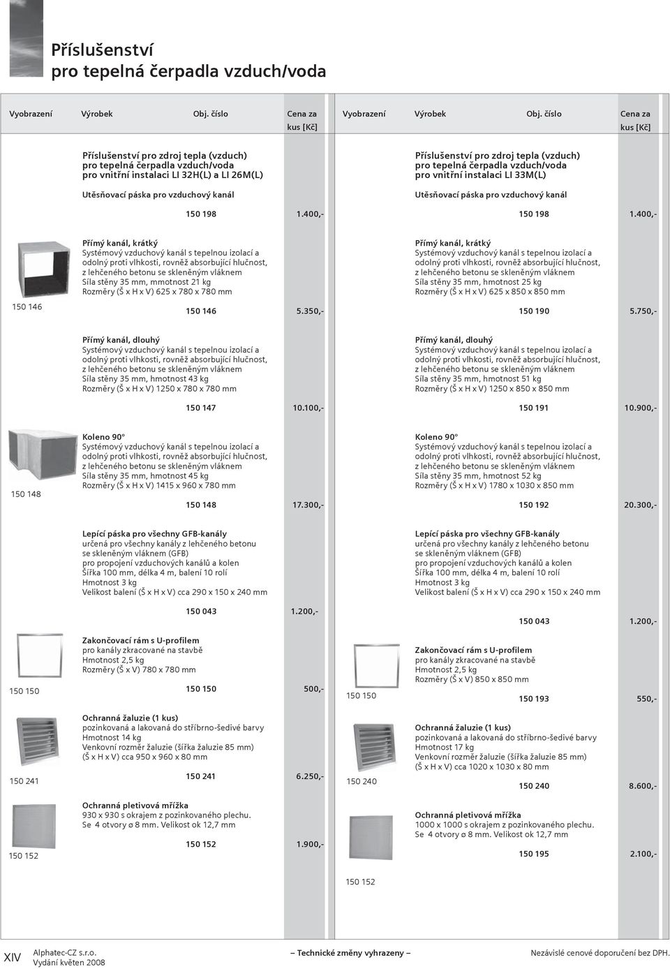 400,- Přímý kanál, krátký Síla stěny 35 mm, mmotnost 21 kg Rozměry (Š x H x V) 625 x 780 x 780 mm Přímý kanál, krátký Síla stěny 35 mm, hmotnost 25 kg Rozměry (Š x H x V) 625 x 850 x 850 mm 150 146