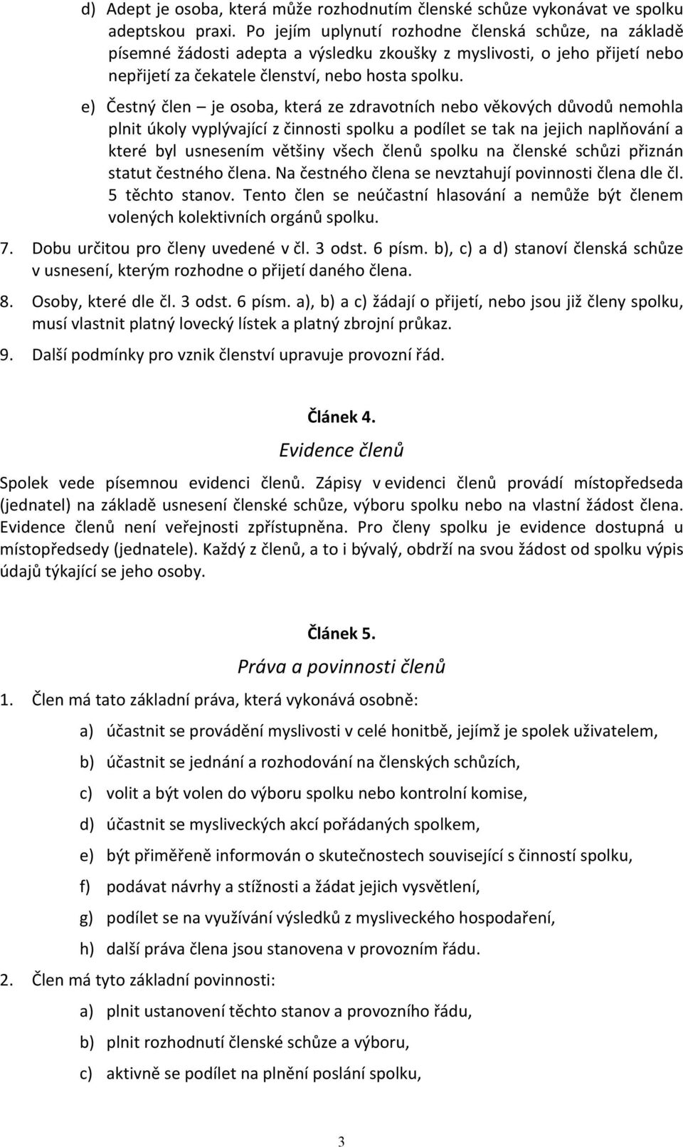 e) Čestný člen je osoba, která ze zdravotních nebo věkových důvodů nemohla plnit úkoly vyplývající z činnosti spolku a podílet se tak na jejich naplňování a které byl usnesením většiny všech členů