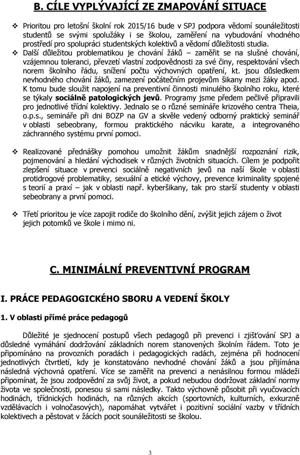 Další důležitou problematikou je chování žáků zaměřit se na slušné chování, vzájemnou toleranci, převzetí vlastní zodpovědnosti za své činy, respektování všech norem školního řádu, snížení počtu