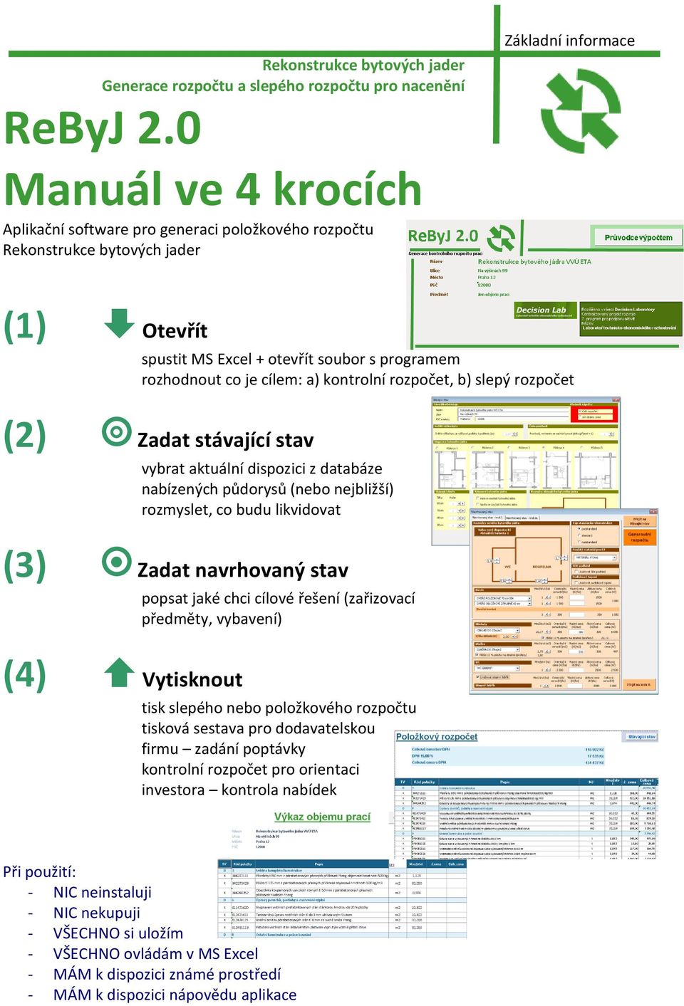 cílem: a) kontrolní rozpočet, b) slepý rozpočet (2) Zadat stávající stav vybrat aktuální dispozici z databáze nabízených půdorysů (nebo nejbližší) rozmyslet, co budu likvidovat (3) Zadat navrhovaný