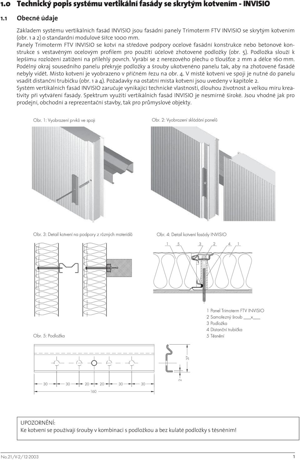 Panely Trimoterm FTV INVISIO se kotví na středové podpory ocelové fasádní konstrukce nebo betonové konstrukce s vestavěným ocelovým profilem pro použití účelově zhotovené podložky (obr. 5).
