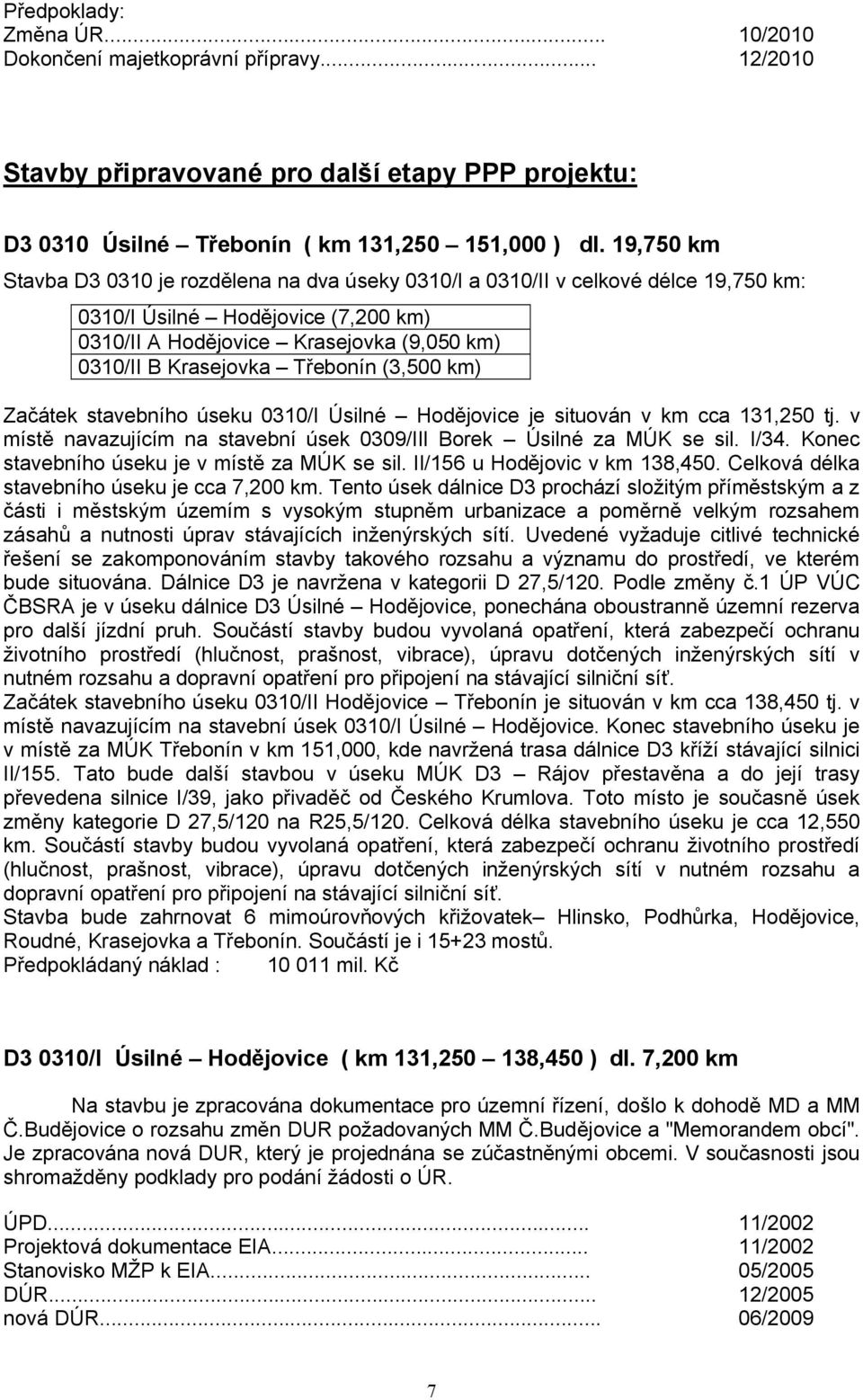 Třebonín (3,500 km) Začátek stavebního úseku 0310/I Úsilné Hodějovice je situován v km cca 131,250 tj. v místě navazujícím na stavební úsek 0309/III Borek Úsilné za MÚK se sil. I/34.