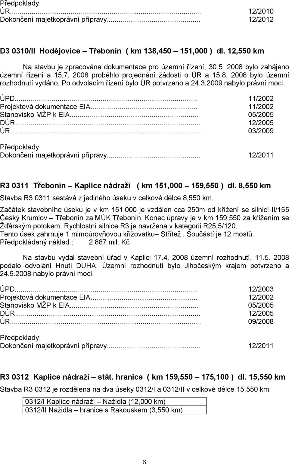 .. 11/2002 ÚR... 03/2009 R3 0311 Třebonín Kaplice nádraží ( km 151,000 159,550 ) dl. 8,550 km Stavba R3 0311 sestává z jediného úseku v celkové délce 8,550 km.