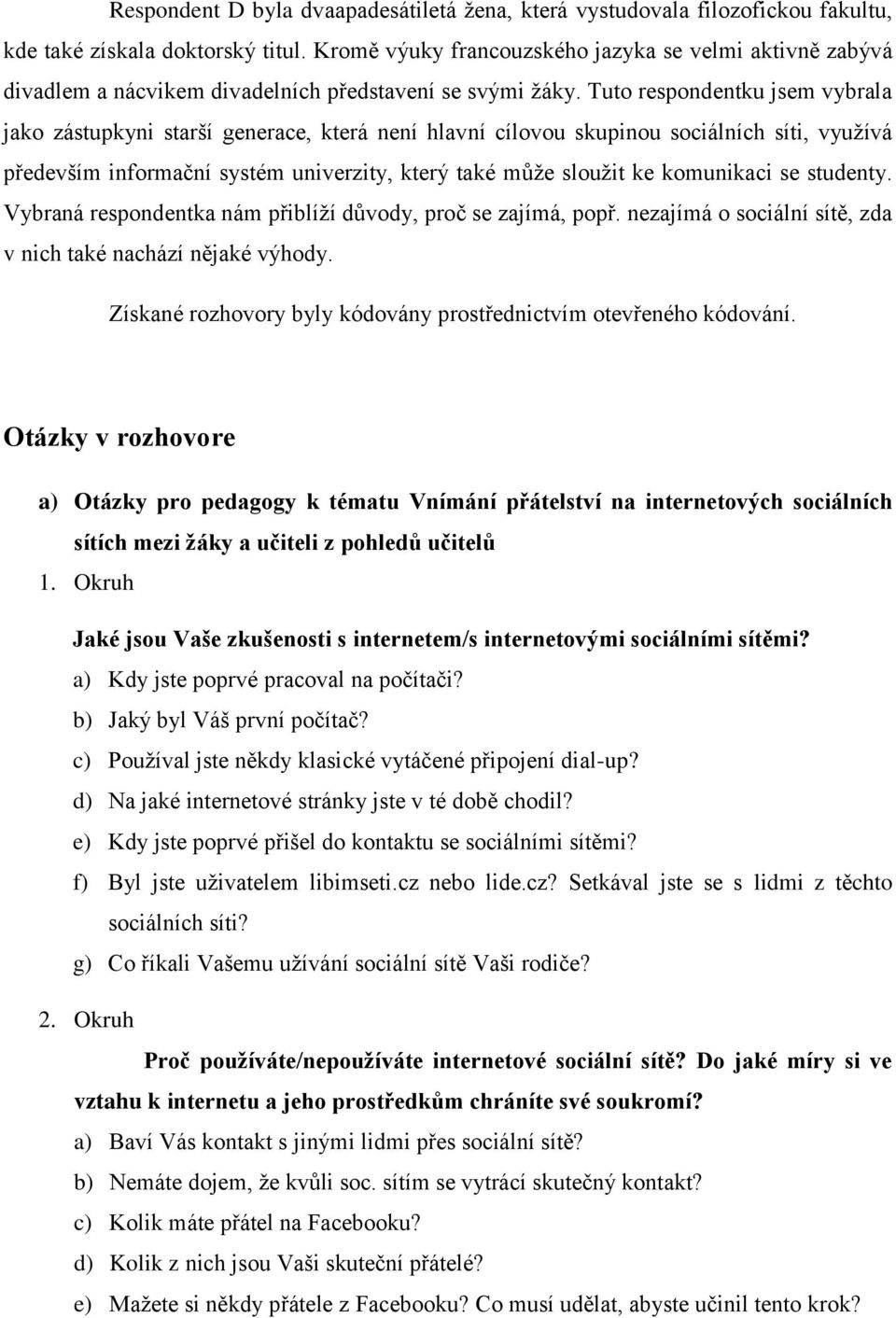 Tuto respondentku jsem vybrala jako zástupkyni starší generace, která není hlavní cílovou skupinou sociálních síti, využívá především informační systém univerzity, který také může sloužit ke