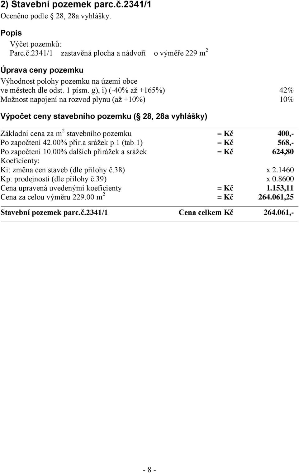 g), i) (-40% až +165%) 42% Možnost napojení na rozvod plynu (až +10%) 10% Výpočet ceny stavebního pozemku ( 28, 28a vyhlášky) Základní cena za m 2 stavebního pozemku = Kč 400,- Po započtení 42.