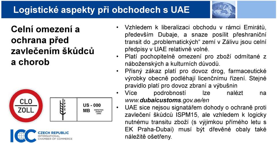 Přísný zákaz platí pro dovoz drog, farmaceutické výrobky obecně podléhají licenčnímu řízení. Stejné pravidlo platí pro dovoz zbraní a výbušnin Více podrobností lze nalézt na www.