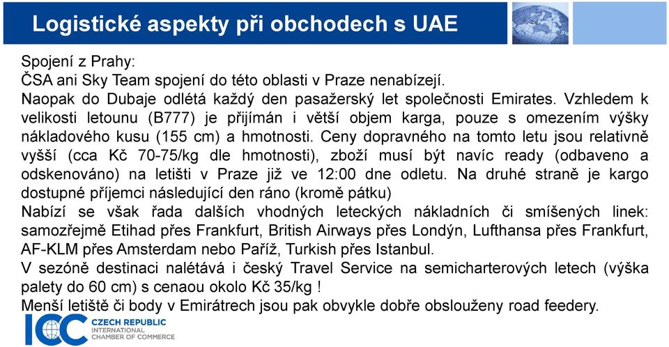 Ceny dopravného na tomto letu jsou relativně vyšší (cca Kč 70-75/kg dle hmotnosti), zboží musí být navíc ready (odbaveno a odskenováno) na letišti v Praze již ve 12:00 dne odletu.