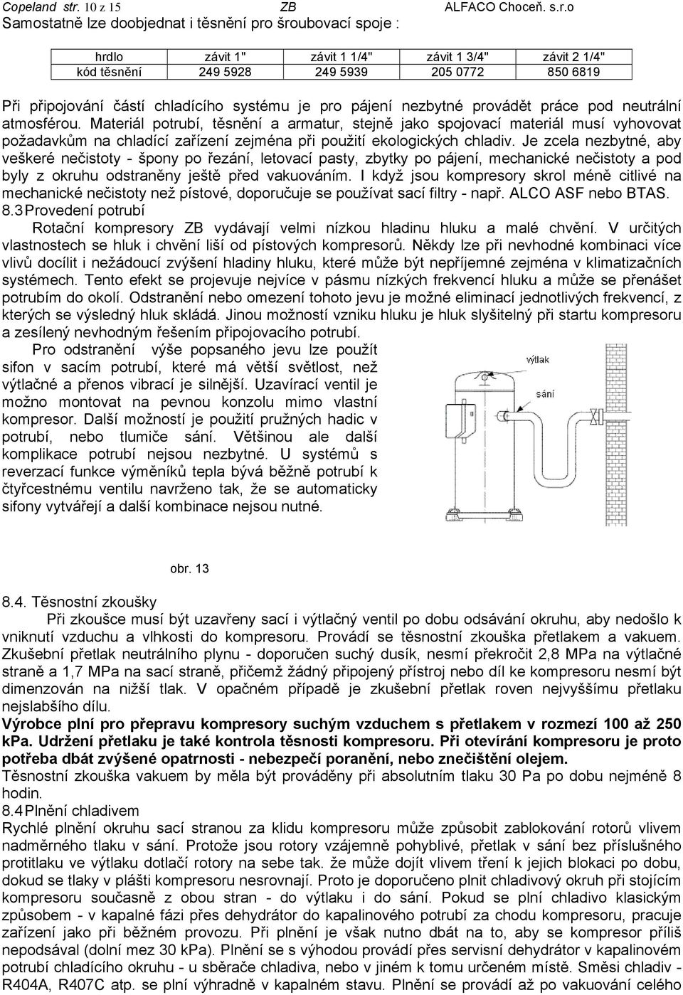 o Samostatně lze doobjednat i těsnění pro šroubovací spoje : hrdlo závit 1" závit 1 1/4" závit 1 3/4" závit 2 1/4" kód těsnění 249 5928 249 5939 205 0772 850 6819 Při připojování částí chladícího