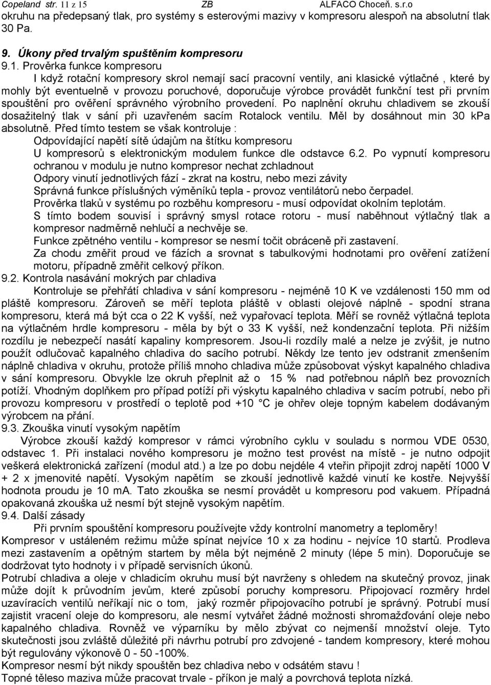 kompresoru I když rotační kompresory skrol nemají sací pracovní ventily, ani klasické výtlačné, které by mohly být eventuelně v provozu poruchové, doporučuje výrobce provádět funkční test při prvním