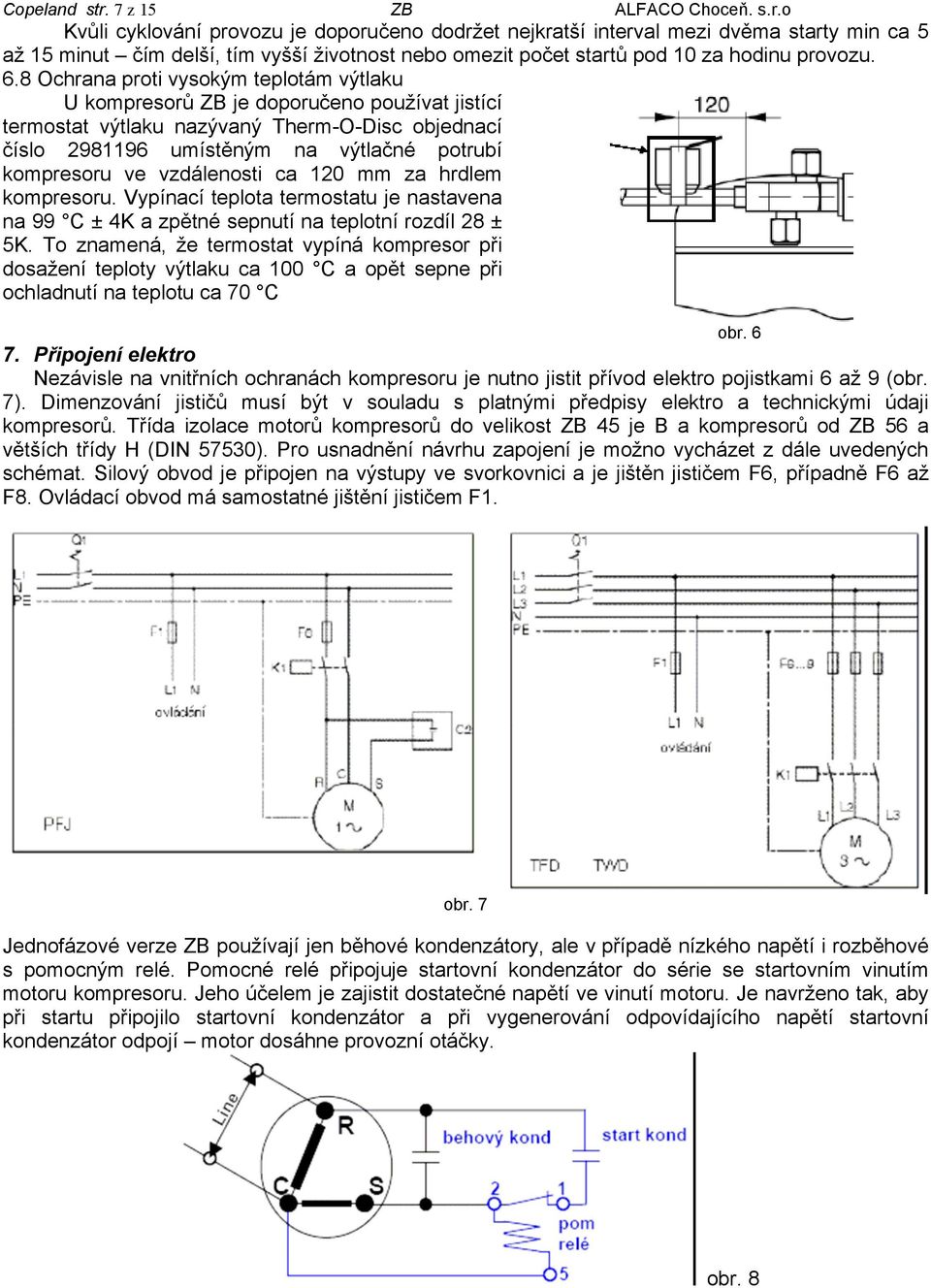 vzdálenosti ca 120 mm za hrdlem kompresoru. Vypínací teplota termostatu je nastavena na 99 C ± 4K a zpětné sepnutí na teplotní rozdíl 28 ± 5K.