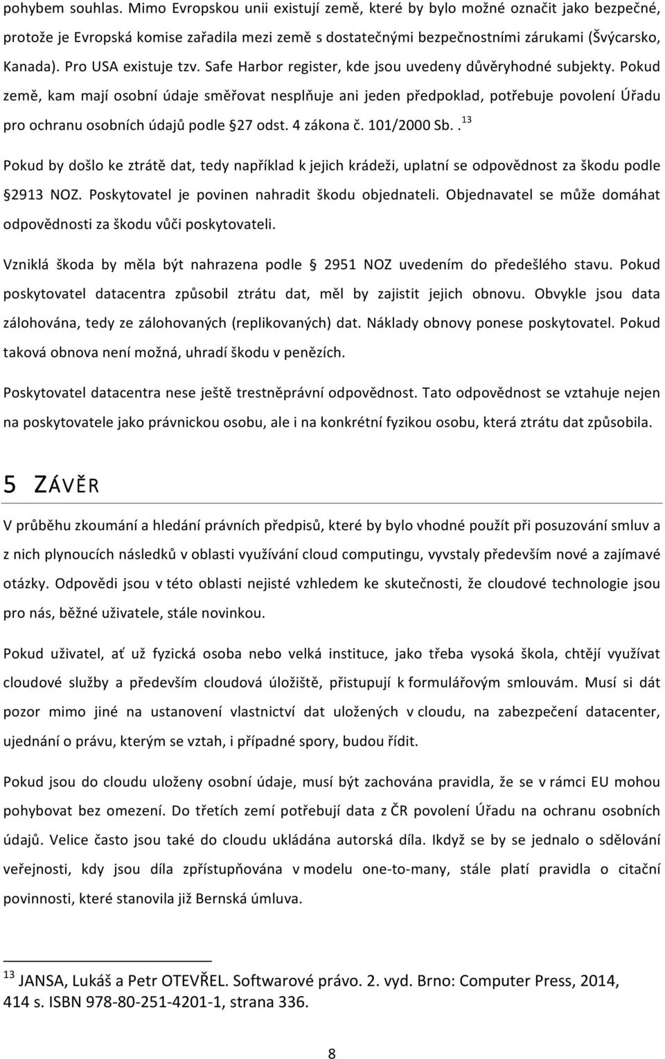 Pokud země, kam mají osobní údaje směřovat nesplňuje ani jeden předpoklad, potřebuje povolení Úřadu pro ochranu osobních údajů podle 27 odst. 4 zákona č. 101/2000 Sb.