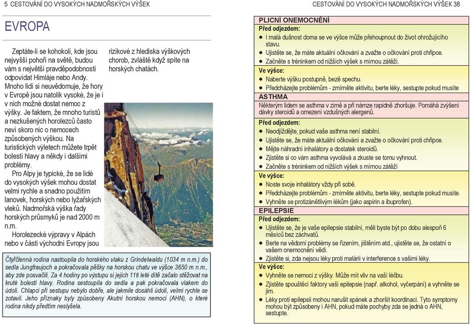 Je faktem, že mnoho turistů a nezkušených horolezců často neví skoro nic o nemocech způsobených výškou. Na turistických výletech můžete trpět bolestí hlavy a někdy i dalšími problémy.