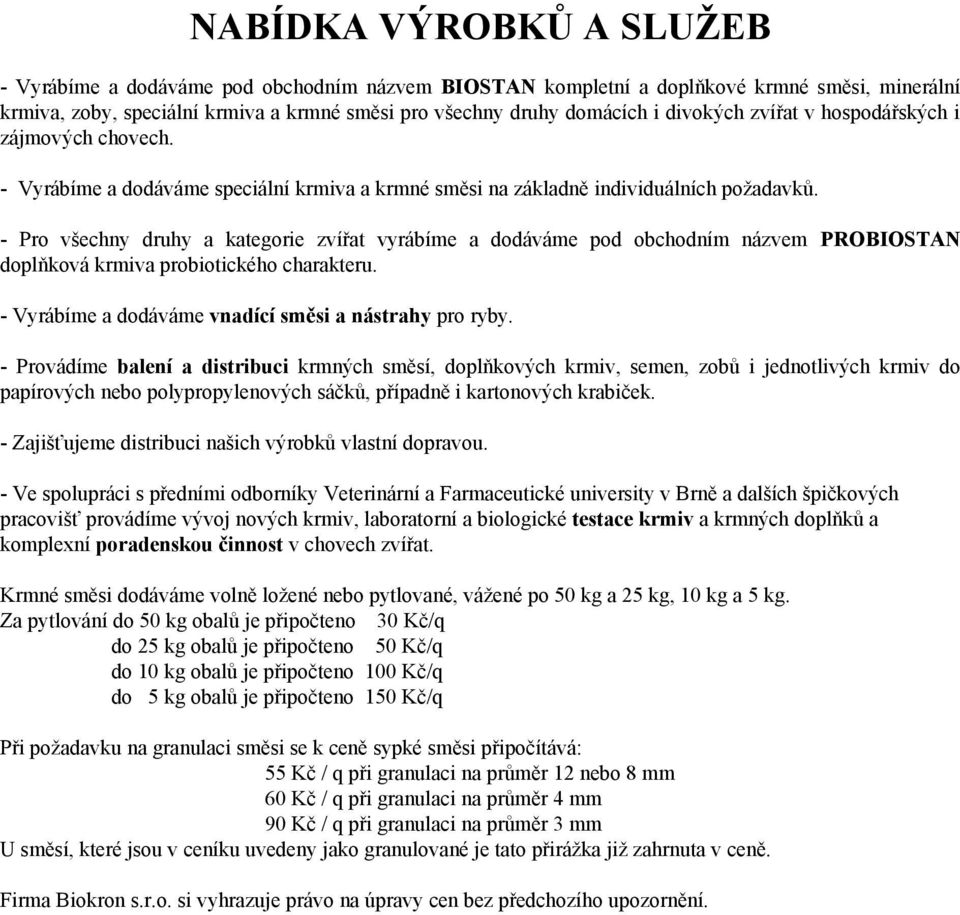 - Pro všechny druhy a kategorie zvířat vyrábíme a dodáváme pod obchodním názvem PROBIOSTAN doplňková krmiva probiotického charakteru. - Vyrábíme a dodáváme vnadící směsi a nástrahy pro ryby.