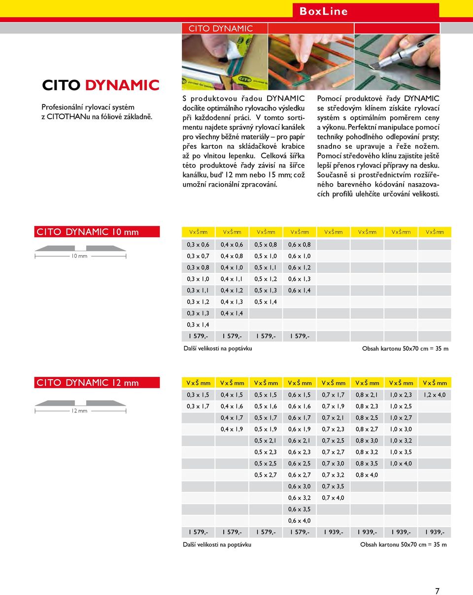 Celková šířka této produktové řady závisí na šířce kanálku, buď 12 mm nebo 15 mm; což umožní racionální zpracování.
