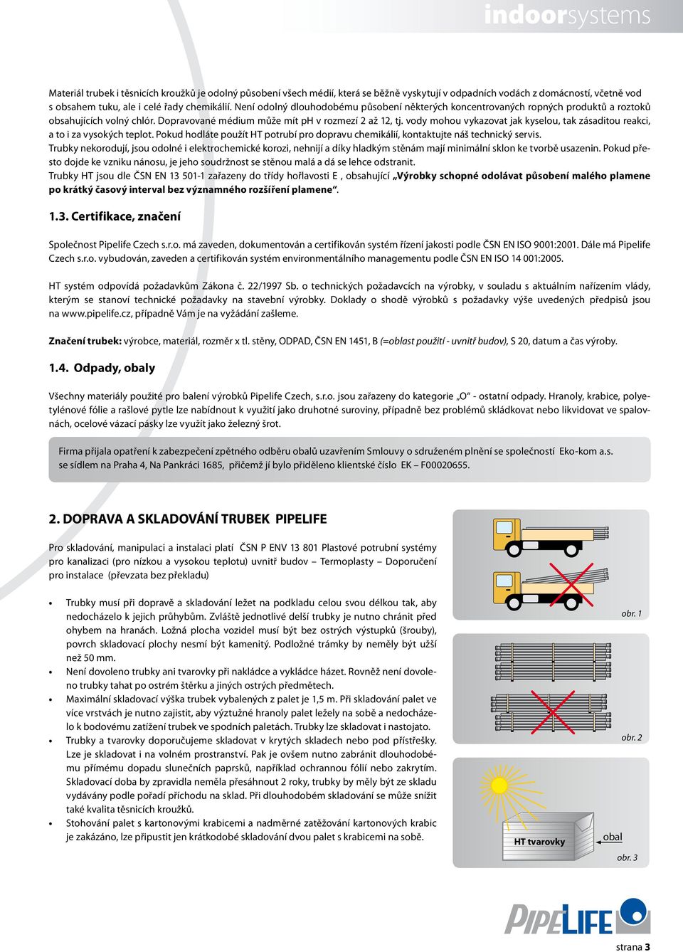 vody mohou vykazovat jak kyselou, tak zásaditou reakci, a to i za vysokých teplot. Pokud hodláte použít HT potrubí pro dopravu chemikálií, kontaktujte náš technický servis.