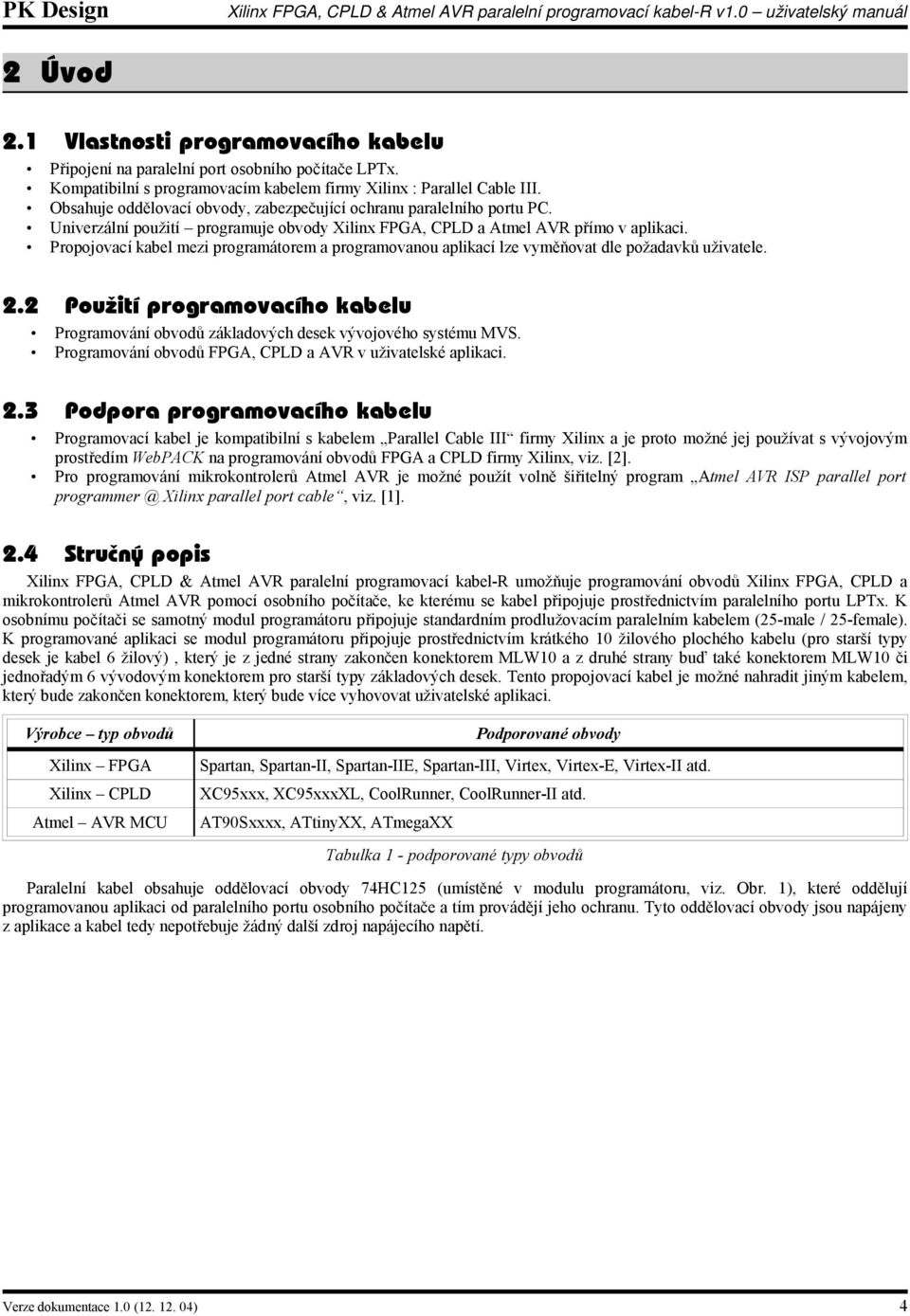 Propojovací kabel mezi programátorem a programovanou aplikací lze vyměňovat dle požadavků uživatele. 2.2 Použití programovacího kabelu Programování obvodů základových desek vývojového systému MVS.