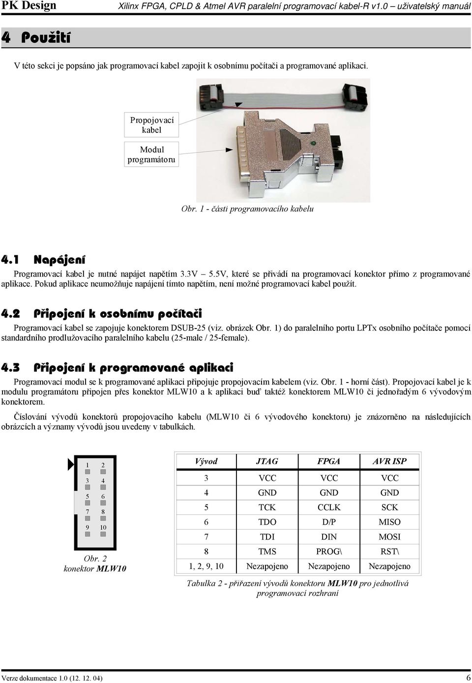 Pokud aplikace neumožňuje napájení tímto napětím, není možné programovací kabel použít. 4.2 Připojení k osobnímu počítači Programovací kabel se zapojuje konektorem DSUB-25 (viz. obrázek Obr.