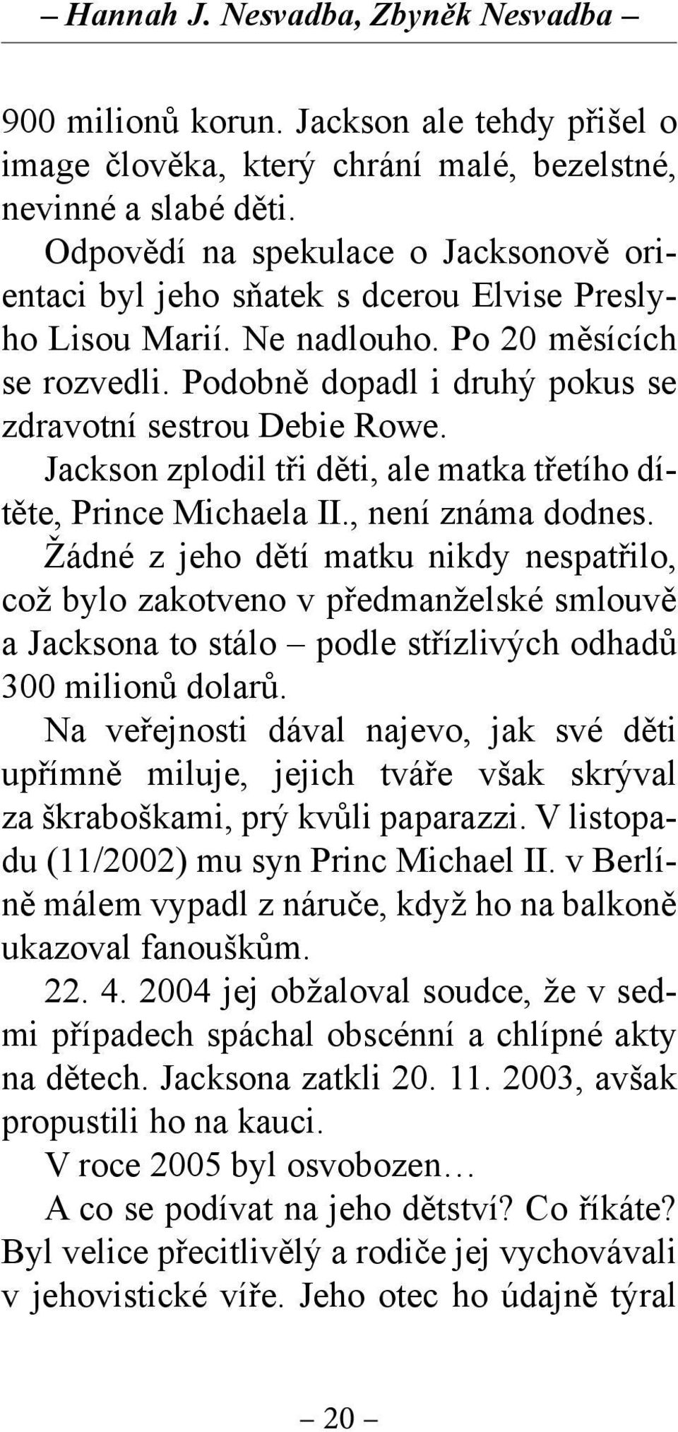 Podobně dopadl i druhý pokus se zdravotní sestrou Debie Rowe. Jackson zplodil tři děti, ale matka třetího dítěte, Prince Michaela II., není známa dodnes.