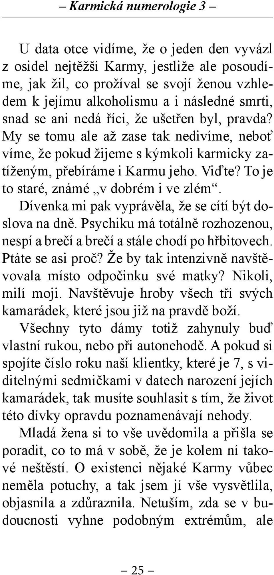 To je to staré, známé v dobrém i ve zlém. Dívenka mi pak vyprávěla, že se cítí být doslova na dně. Psychiku má totálně rozhozenou, nespí a brečí a brečí a stále chodí po hřbitovech. Ptáte se asi proč?