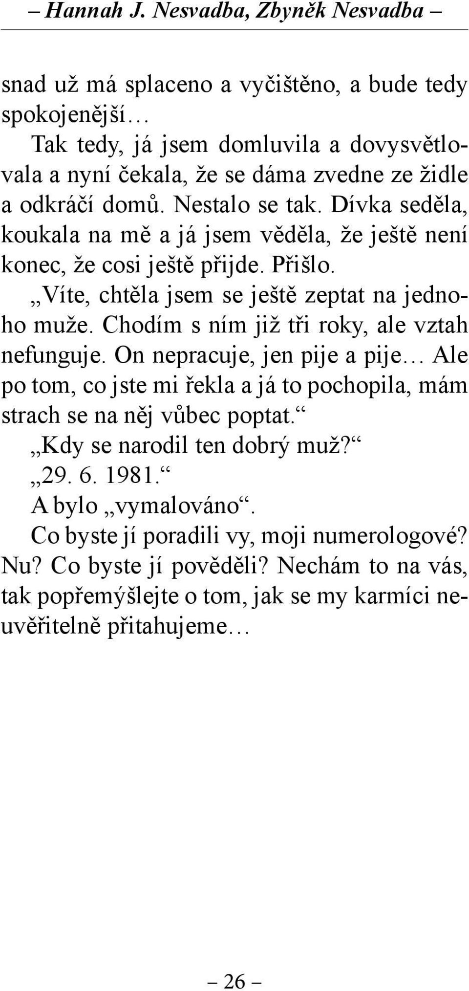 Nestalo se tak. Dívka seděla, koukala na mě a já jsem věděla, že ještě není konec, že cosi ještě přijde. Přišlo. Víte, chtěla jsem se ještě zeptat na jednoho muže.