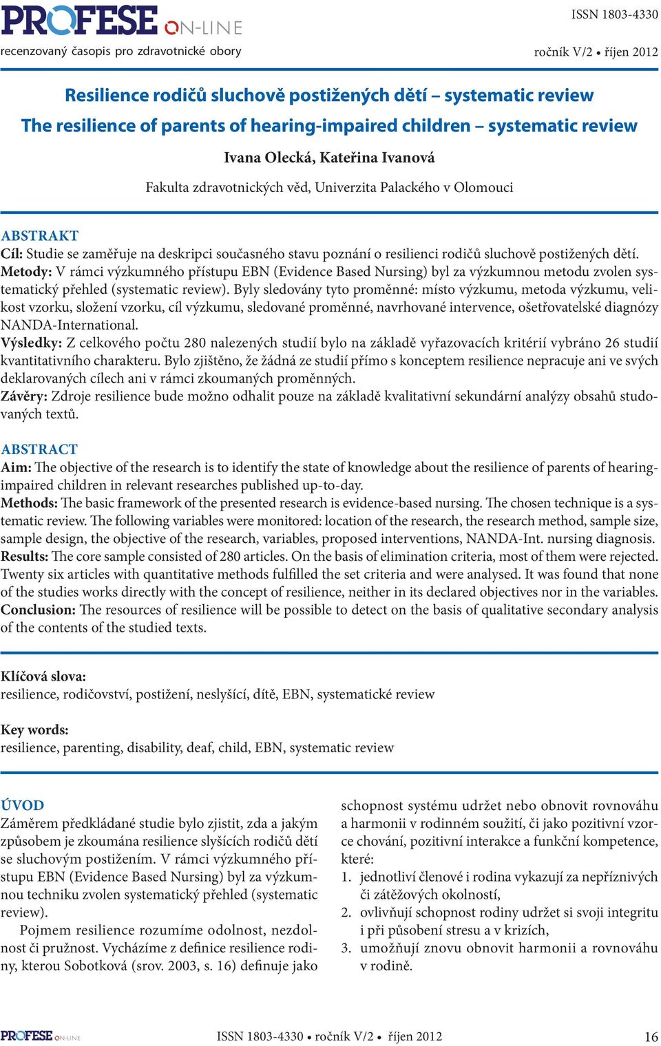 Metody: V rámci výzkumného přístupu EBN (Evidence Based Nursing) byl za výzkumnou metodu zvolen systematický přehled (systematic review).