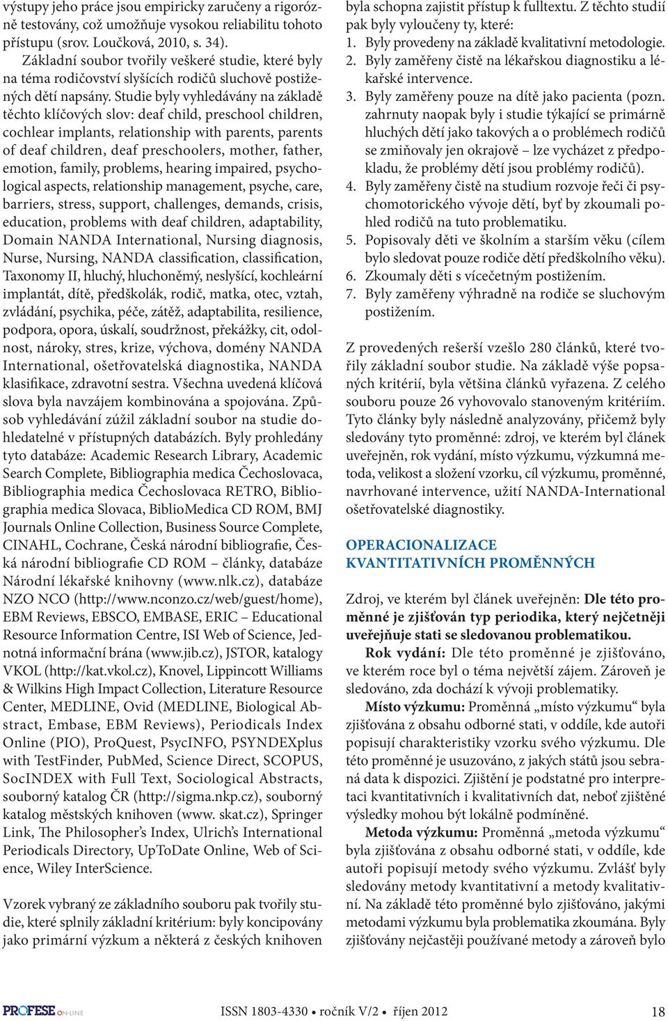 Studie byly vyhledávány na základě těchto klíčových slov: deaf child, preschool children, cochlear implants, relationship with parents, parents of deaf children, deaf preschoolers, mother, father,