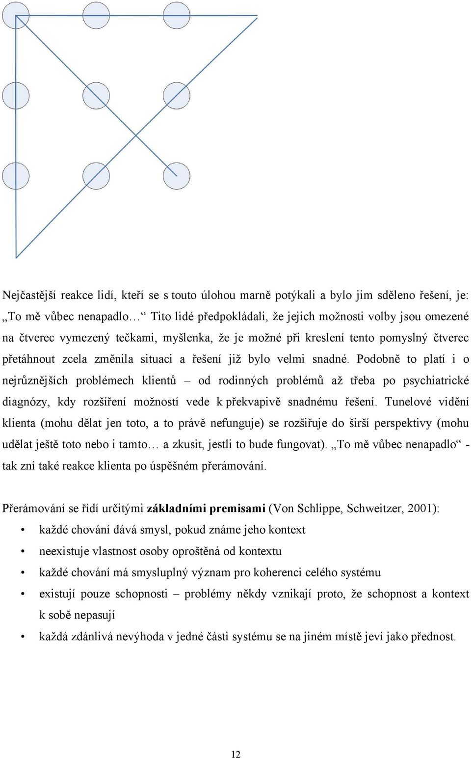 Podobně to platí i o nejrůznějších problémech klientů od rodinných problémů až třeba po psychiatrické diagnózy, kdy rozšíření možností vede k překvapivě snadnému řešení.