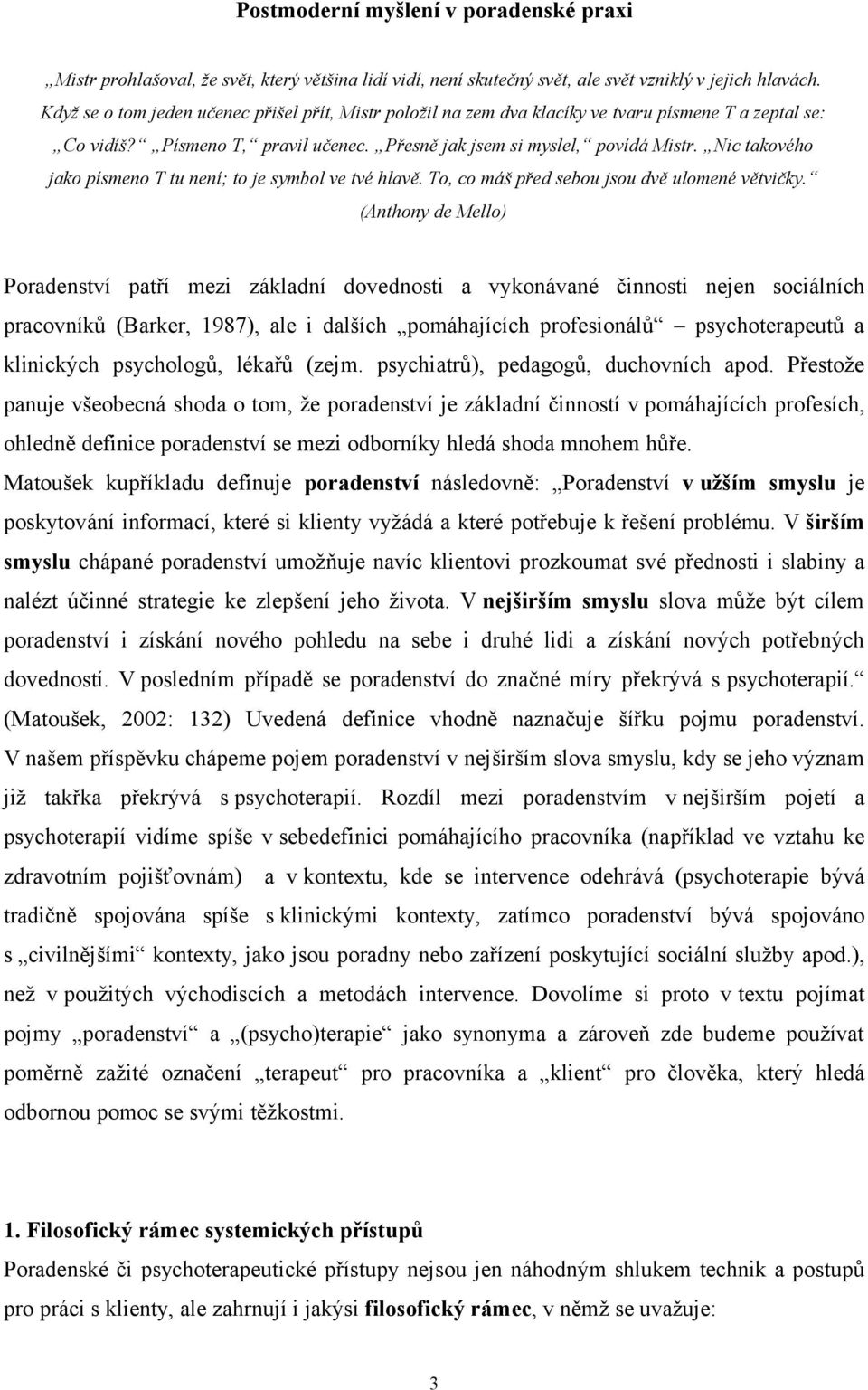Nic takového jako písmeno T tu není; to je symbol ve tvé hlavě. To, co máš před sebou jsou dvě ulomené větvičky.