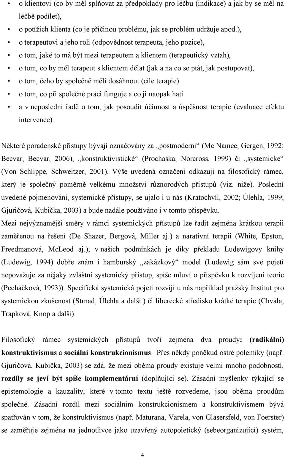 ptát, jak postupovat), o tom, čeho by společně měli dosáhnout (cíle terapie) o tom, co při společné práci funguje a co ji naopak hatí a v neposlední řadě o tom, jak posoudit účinnost a úspěšnost